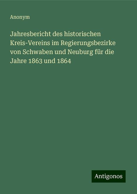 Anonym: Jahresbericht des historischen Kreis-Vereins im Regierungsbezirke von Schwaben und Neuburg für die Jahre 1863 und 1864, Buch