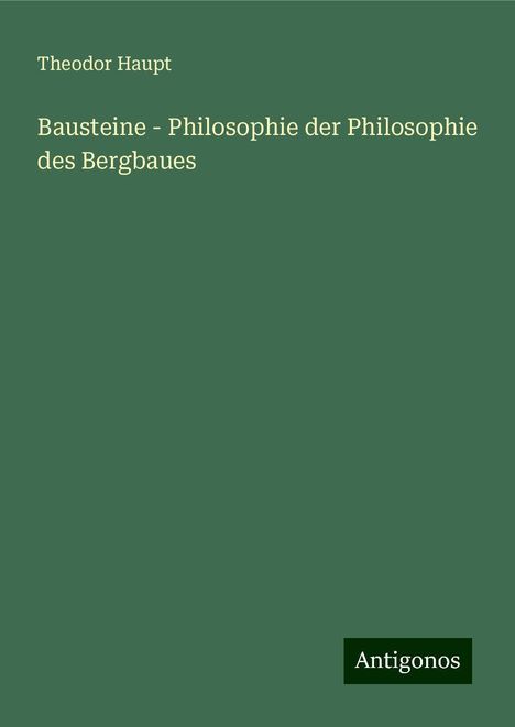 Theodor Haupt: Bausteine - Philosophie der Philosophie des Bergbaues, Buch