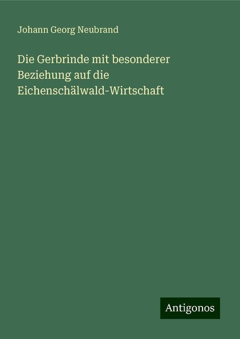 Johann Georg Neubrand: Die Gerbrinde mit besonderer Beziehung auf die Eichenschälwald-Wirtschaft, Buch