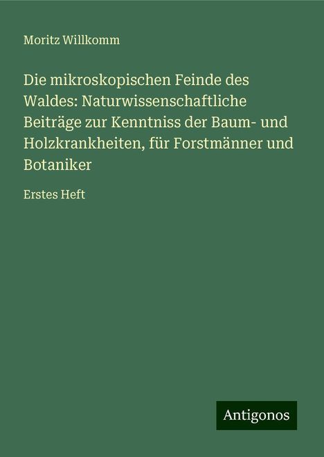 Moritz Willkomm: Die mikroskopischen Feinde des Waldes: Naturwissenschaftliche Beiträge zur Kenntniss der Baum- und Holzkrankheiten, für Forstmänner und Botaniker, Buch