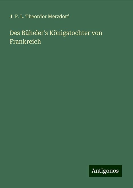 J. F. L. Theordor Merzdorf: Des Büheler's Königstochter von Frankreich, Buch