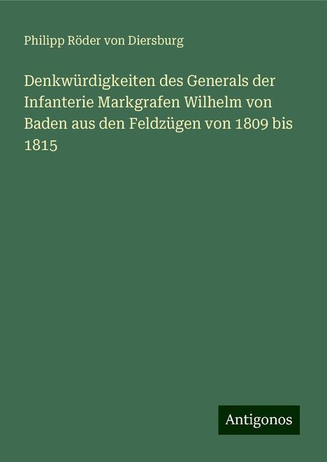 Philipp Röder von Diersburg: Denkwürdigkeiten des Generals der Infanterie Markgrafen Wilhelm von Baden aus den Feldzügen von 1809 bis 1815, Buch