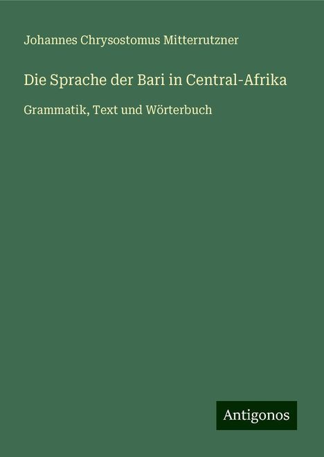 Johannes Chrysostomus Mitterrutzner: Die Sprache der Bari in Central-Afrika, Buch