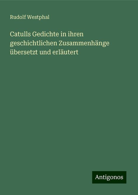 Rudolf Westphal: Catulls Gedichte in ihren geschichtlichen Zusammenhänge übersetzt und erläutert, Buch