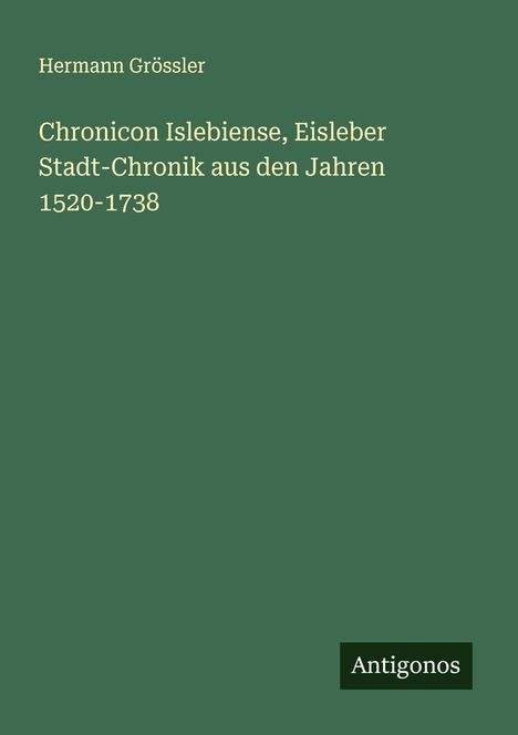 Hermann Grössler: Chronicon Islebiense, Eisleber Stadt-Chronik aus den Jahren 1520-1738, Buch