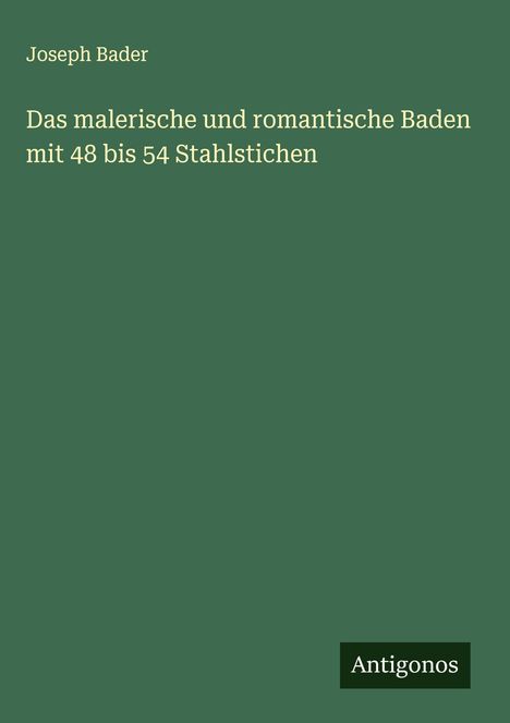 Joseph Bader: Das malerische und romantische Baden mit 48 bis 54 Stahlstichen, Buch