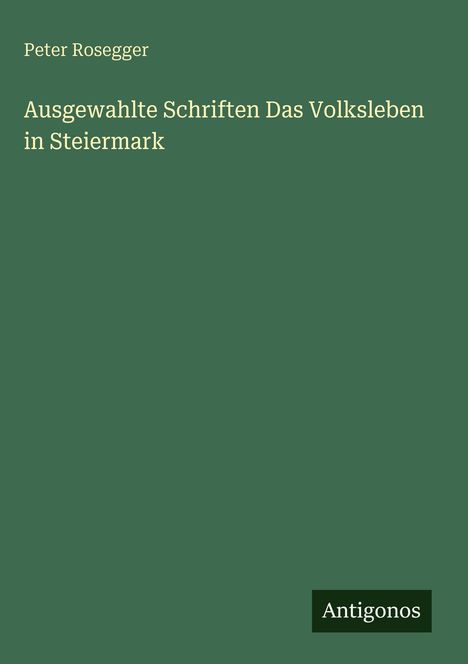 Peter Rosegger: Ausgewahlte Schriften Das Volksleben in Steiermark, Buch