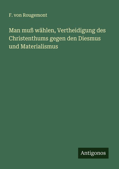 F. Von Rougemont: Man muß wählen, Vertheidigung des Christenthums gegen den Diesmus und Materialismus, Buch