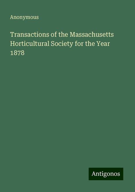 Anonymous: Transactions of the Massachusetts Horticultural Society for the Year 1878, Buch