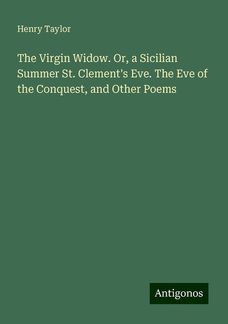 Henry Taylor: The Virgin Widow. Or, a Sicilian Summer St. Clement's Eve. The Eve of the Conquest, and Other Poems, Buch