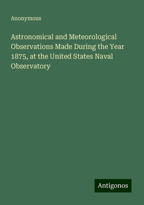 Anonymous: Astronomical and Meteorological Observations Made During the Year 1875, at the United States Naval Observatory, Buch