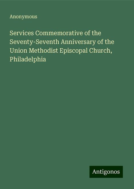 Anonymous: Services Commemorative of the Seventy-Seventh Anniversary of the Union Methodist Episcopal Church, Philadelphia, Buch