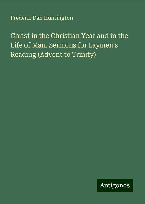 Frederic Dan Huntington: Christ in the Christian Year and in the Life of Man. Sermons for Laymen's Reading (Advent to Trinity), Buch