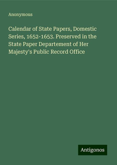 Anonymous: Calendar of State Papers, Domestic Series, 1652-1653. Preserved in the State Paper Departement of Her Majesty's Public Record Office, Buch