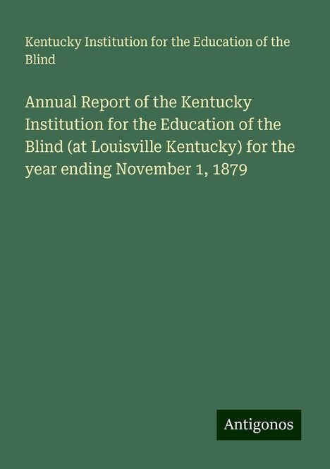 Kentucky Institution for the Education of the Blind: Annual Report of the Kentucky Institution for the Education of the Blind (at Louisville Kentucky) for the year ending November 1, 1879, Buch