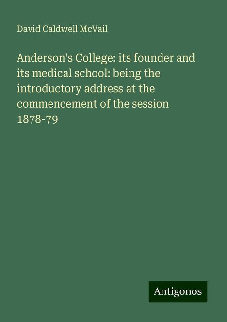 David Caldwell McVail: Anderson's College: its founder and its medical school: being the introductory address at the commencement of the session 1878-79, Buch