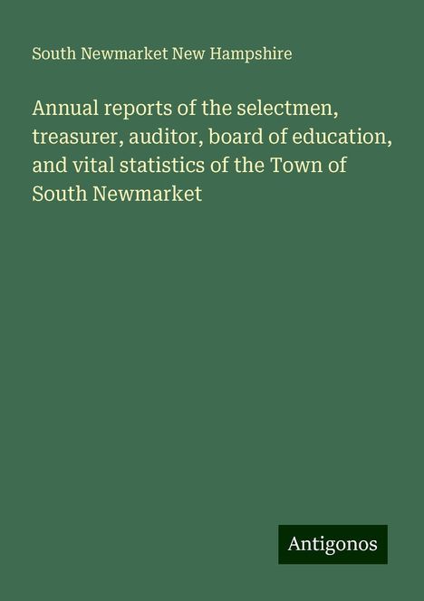 South Newmarket New Hampshire: Annual reports of the selectmen, treasurer, auditor, board of education, and vital statistics of the Town of South Newmarket, Buch