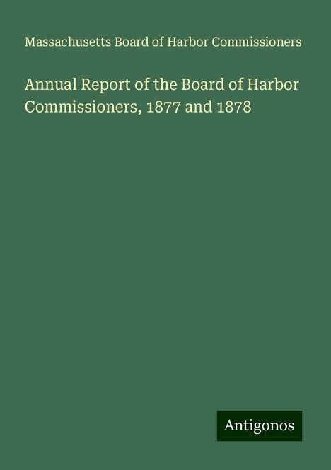 Massachusetts Board of Harbor Commissioners: Annual Report of the Board of Harbor Commissioners, 1877 and 1878, Buch