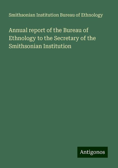 Smithsonian Institution Bureau of Ethnology: Annual report of the Bureau of Ethnology to the Secretary of the Smithsonian Institution, Buch