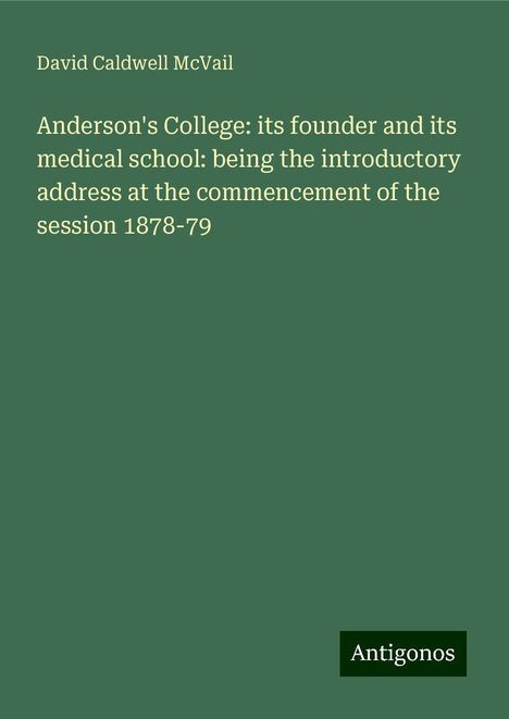 David Caldwell McVail: Anderson's College: its founder and its medical school: being the introductory address at the commencement of the session 1878-79, Buch