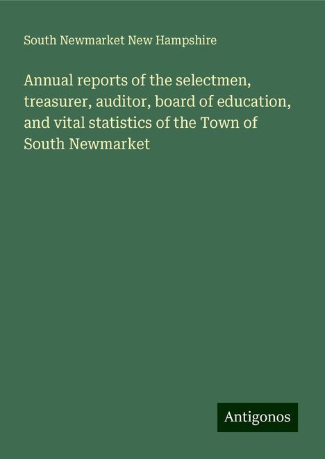 South Newmarket New Hampshire: Annual reports of the selectmen, treasurer, auditor, board of education, and vital statistics of the Town of South Newmarket, Buch