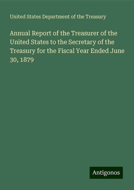 United States Department of the Treasury: Annual Report of the Treasurer of the United States to the Secretary of the Treasury for the Fiscal Year Ended June 30, 1879, Buch