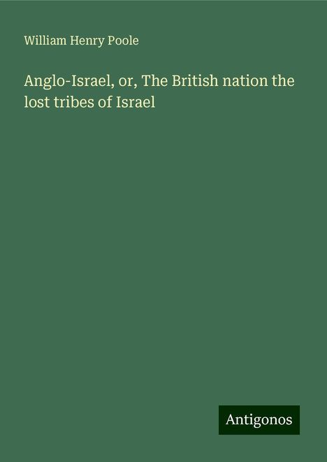 William Henry Poole: Anglo-Israel, or, The British nation the lost tribes of Israel, Buch