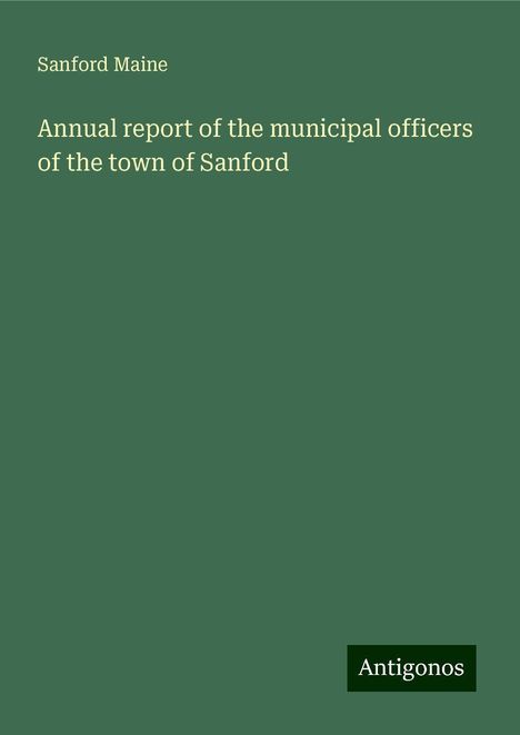 Sanford Maine: Annual report of the municipal officers of the town of Sanford, Buch