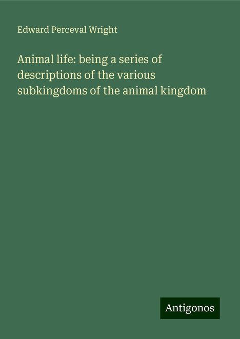 Edward Perceval Wright: Animal life: being a series of descriptions of the various subkingdoms of the animal kingdom, Buch