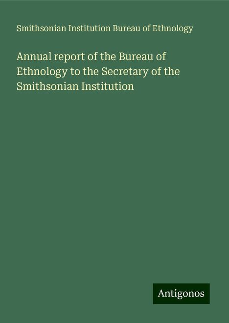 Smithsonian Institution Bureau of Ethnology: Annual report of the Bureau of Ethnology to the Secretary of the Smithsonian Institution, Buch