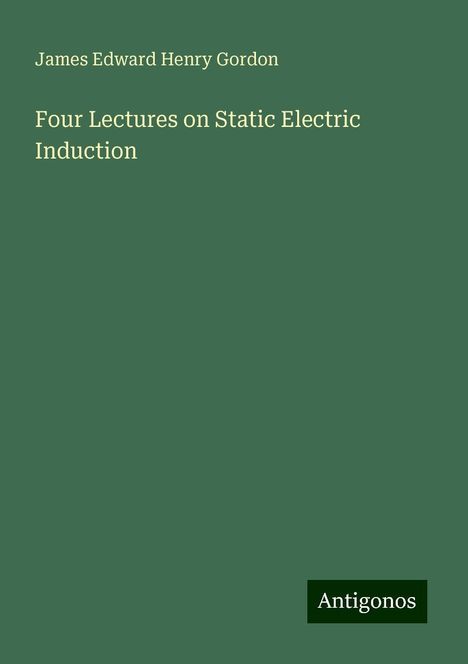 James Edward Henry Gordon: Four Lectures on Static Electric Induction, Buch