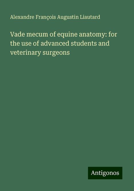 Alexandre François Augustin Liautard: Vade mecum of equine anatomy: for the use of advanced students and veterinary surgeons, Buch