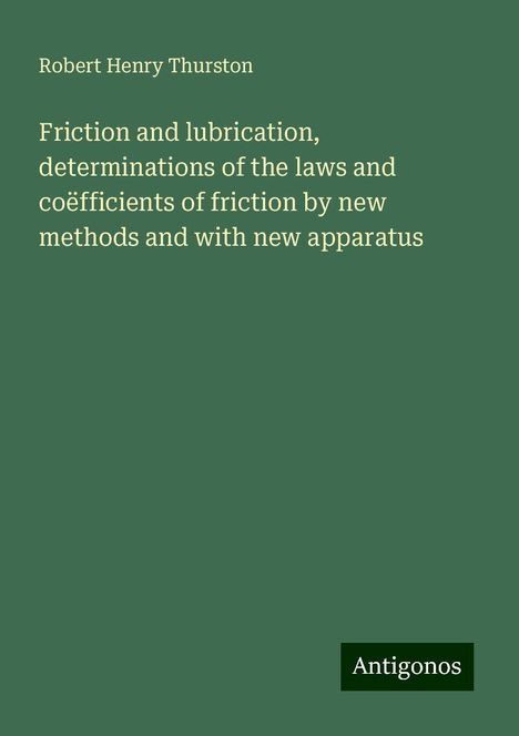 Robert Henry Thurston: Friction and lubrication, determinations of the laws and coëfficients of friction by new methods and with new apparatus, Buch