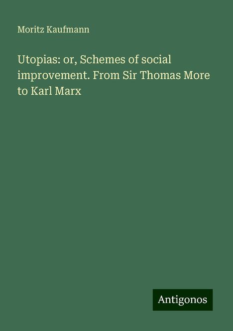 Moritz Kaufmann: Utopias: or, Schemes of social improvement. From Sir Thomas More to Karl Marx, Buch