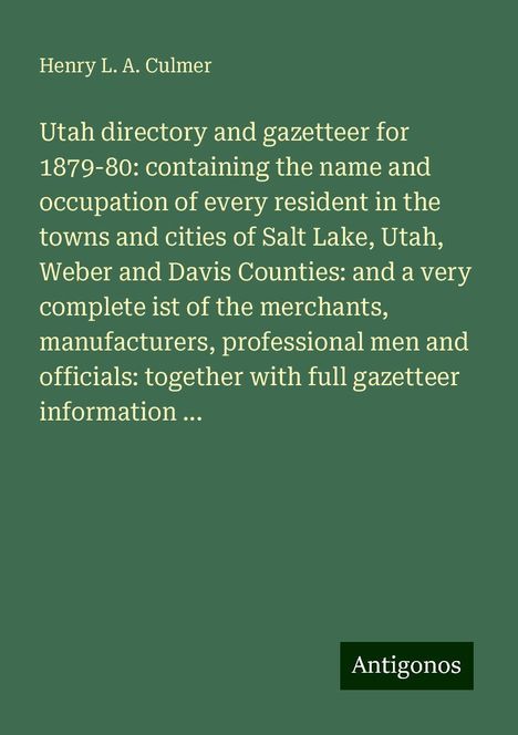 Henry L. A. Culmer: Utah directory and gazetteer for 1879-80: containing the name and occupation of every resident in the towns and cities of Salt Lake, Utah, Weber and Davis Counties: and a very complete ist of the merchants, manufacturers, professional men and officials: together with full gazetteer information ..., Buch