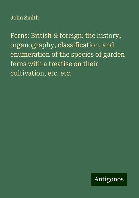 John Smith: Ferns: British &amp; foreign: the history, organography, classification, and enumeration of the species of garden ferns with a treatise on their cultivation, etc. etc., Buch