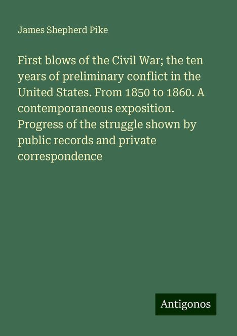 James Shepherd Pike: First blows of the Civil War; the ten years of preliminary conflict in the United States. From 1850 to 1860. A contemporaneous exposition. Progress of the struggle shown by public records and private correspondence, Buch