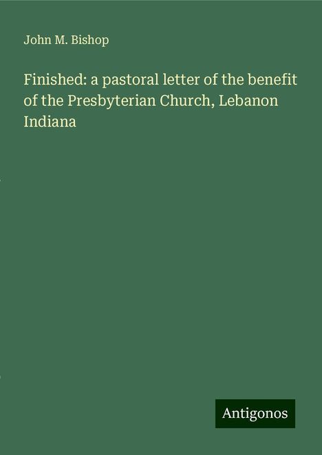 John M. Bishop: Finished: a pastoral letter of the benefit of the Presbyterian Church, Lebanon Indiana, Buch