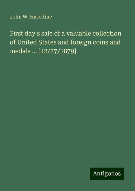 John W. Haseltine: First day's sale of a valuable collection of United States and foreign coins and medals ... [12/27/1879], Buch