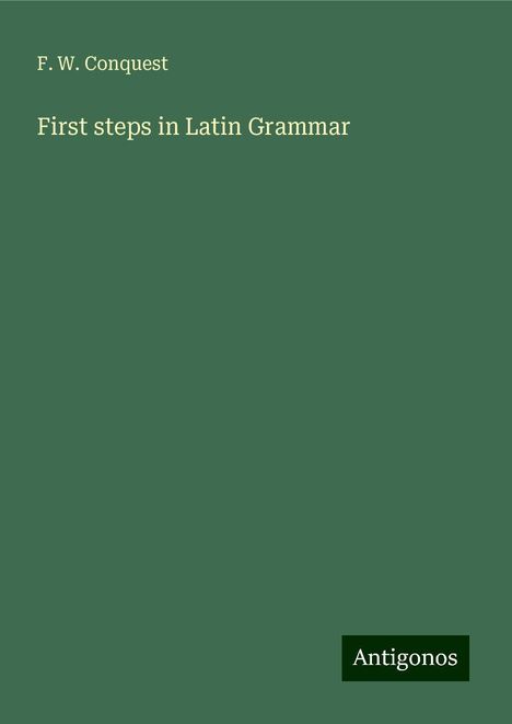 F. W. Conquest: First steps in Latin Grammar, Buch