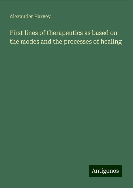 Alexander Harvey: First lines of therapeutics as based on the modes and the processes of healing, Buch