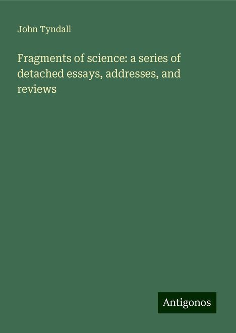 John Tyndall: Fragments of science: a series of detached essays, addresses, and reviews, Buch