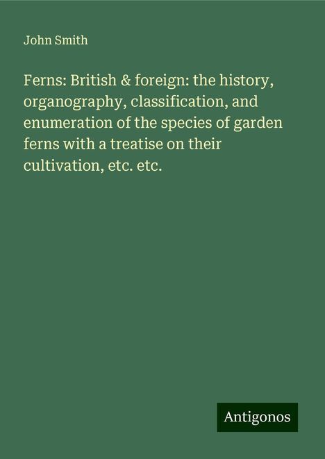 John Smith: Ferns: British &amp; foreign: the history, organography, classification, and enumeration of the species of garden ferns with a treatise on their cultivation, etc. etc., Buch