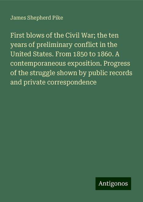 James Shepherd Pike: First blows of the Civil War; the ten years of preliminary conflict in the United States. From 1850 to 1860. A contemporaneous exposition. Progress of the struggle shown by public records and private correspondence, Buch