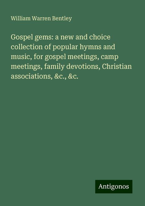 William Warren Bentley: Gospel gems: a new and choice collection of popular hymns and music, for gospel meetings, camp meetings, family devotions, Christian associations, &c., &c., Buch