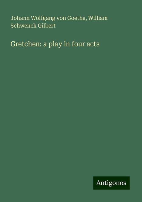 Johann Wolfgang von Goethe: Gretchen: a play in four acts, Buch