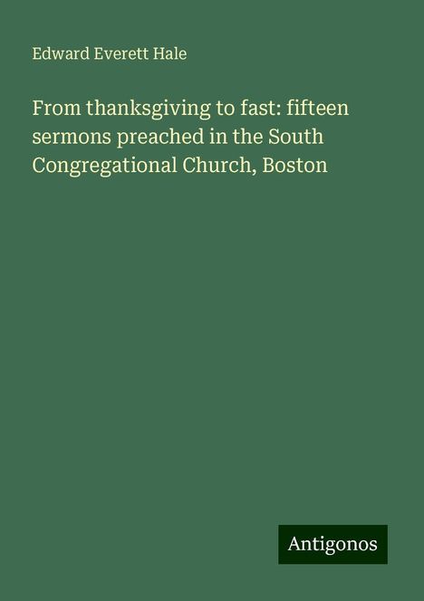 Edward Everett Hale: From thanksgiving to fast: fifteen sermons preached in the South Congregational Church, Boston, Buch