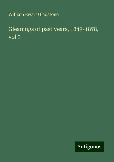 William Ewart Gladstone: Gleanings of past years, 1843-1878, vol 3, Buch