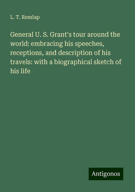 L. T. Remlap: General U. S. Grant's tour around the world: embracing his speeches, receptions, and description of his travels: with a biographical sketch of his life, Buch