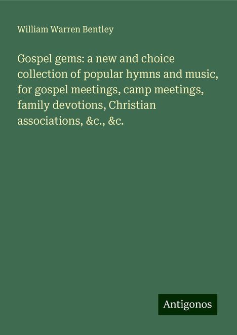 William Warren Bentley: Gospel gems: a new and choice collection of popular hymns and music, for gospel meetings, camp meetings, family devotions, Christian associations, &c., &c., Buch